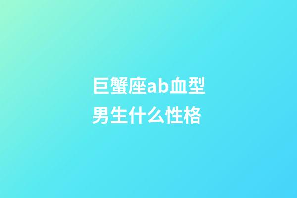巨蟹座ab血型男生什么性格-第1张-星座运势-玄机派