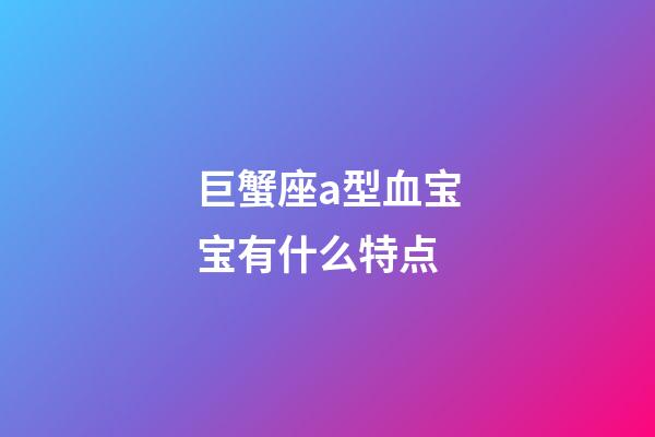 巨蟹座a型血宝宝有什么特点-第1张-星座运势-玄机派