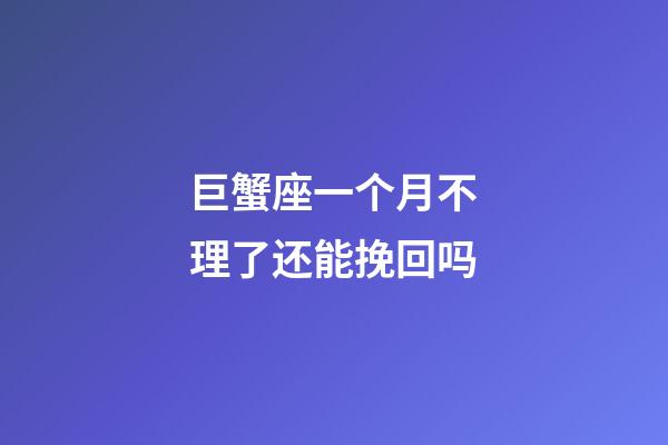 巨蟹座一个月不理了还能挽回吗-第1张-星座运势-玄机派
