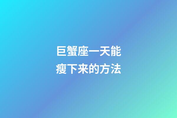 巨蟹座一天能瘦下来的方法-第1张-星座运势-玄机派