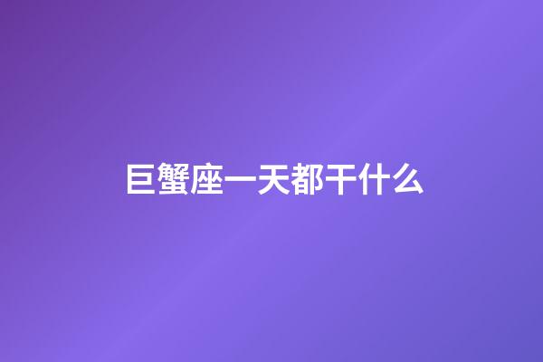 巨蟹座一天都干什么-第1张-星座运势-玄机派