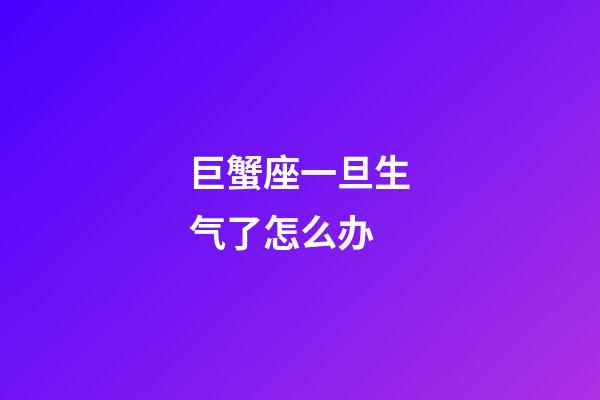 巨蟹座一旦生气了怎么办-第1张-星座运势-玄机派