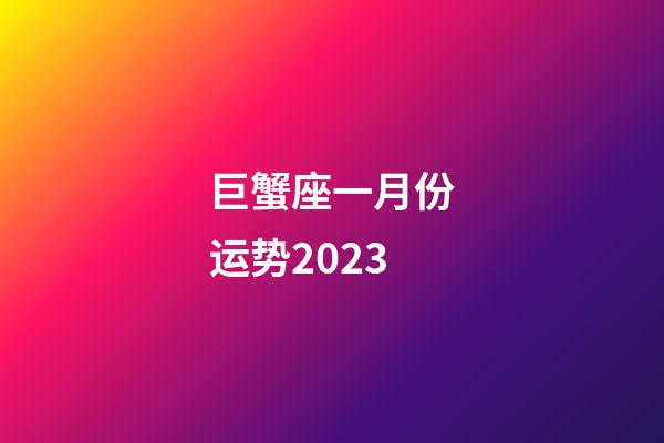 巨蟹座一月份运势2023