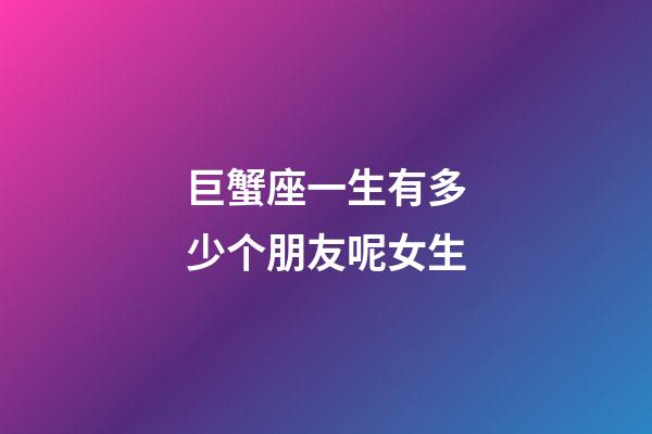 巨蟹座一生有多少个朋友呢女生