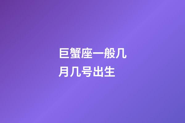 巨蟹座一般几月几号出生-第1张-星座运势-玄机派