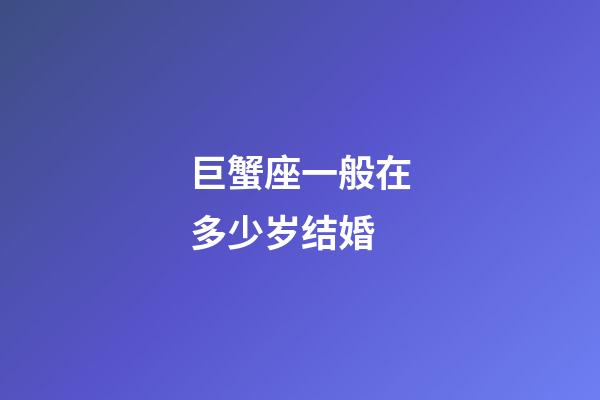 巨蟹座一般在多少岁结婚-第1张-星座运势-玄机派