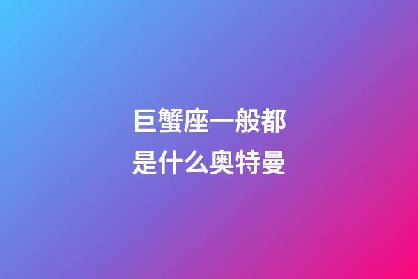 巨蟹座一般都是什么奥特曼-第1张-星座运势-玄机派