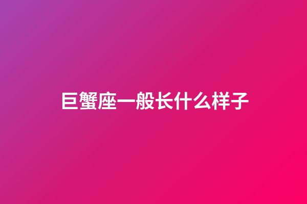 巨蟹座一般长什么样子-第1张-星座运势-玄机派