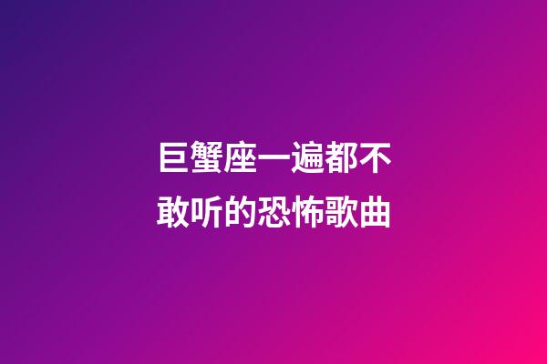 巨蟹座一遍都不敢听的恐怖歌曲-第1张-星座运势-玄机派