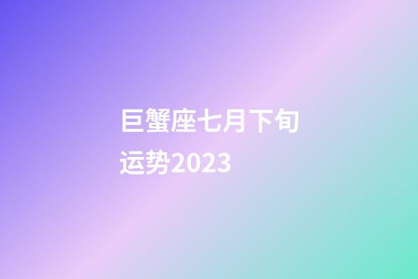 巨蟹座七月下旬运势2023-第1张-星座运势-玄机派