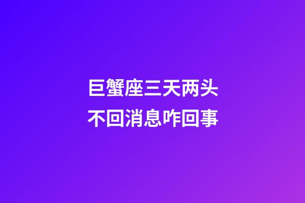 巨蟹座三天两头不回消息咋回事-第1张-星座运势-玄机派