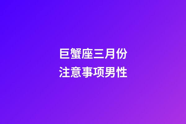 巨蟹座三月份注意事项男性-第1张-星座运势-玄机派