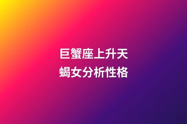 巨蟹座上升天蝎女分析性格-第1张-星座运势-玄机派