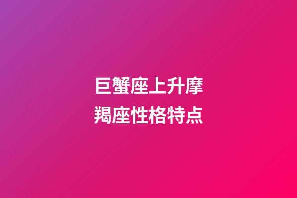 巨蟹座上升摩羯座性格特点-第1张-星座运势-玄机派