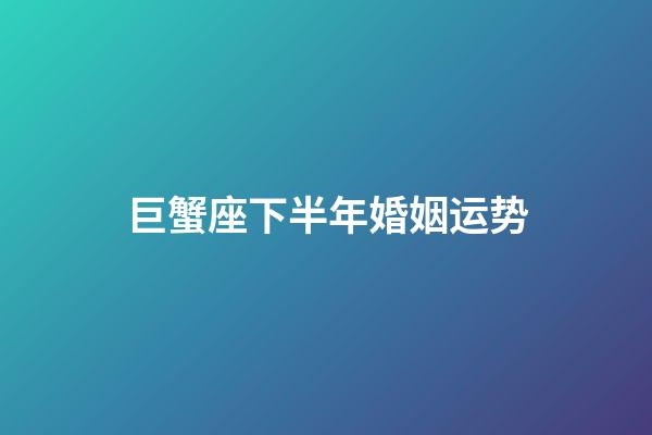 巨蟹座下半年婚姻运势-第1张-星座运势-玄机派