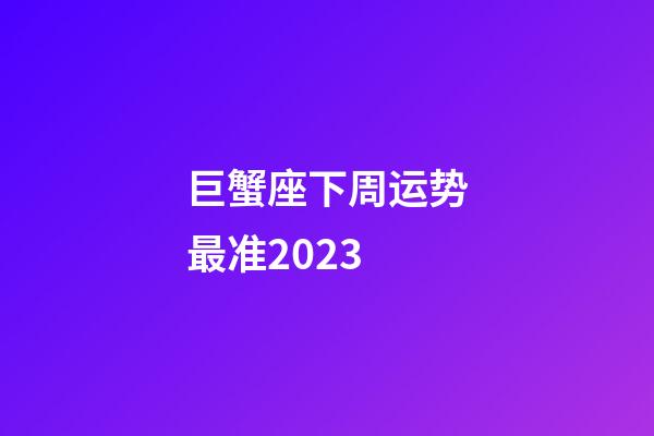 巨蟹座下周运势最准2023-第1张-星座运势-玄机派