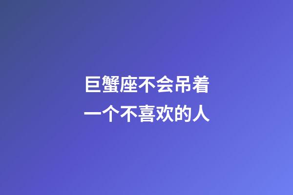 巨蟹座不会吊着一个不喜欢的人-第1张-星座运势-玄机派