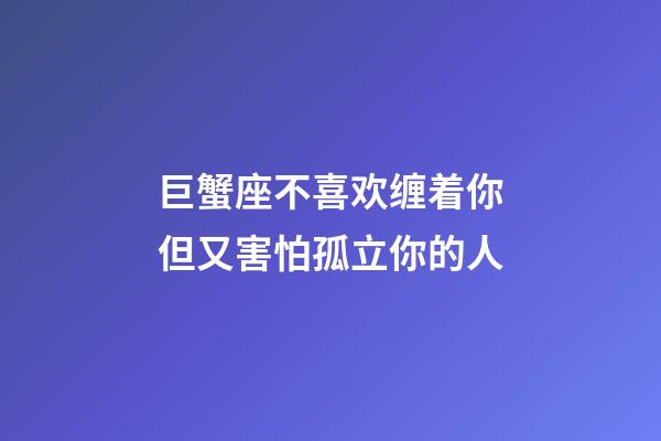 巨蟹座不喜欢缠着你但又害怕孤立你的人-第1张-星座运势-玄机派