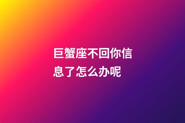 巨蟹座不回你信息了怎么办呢-第1张-星座运势-玄机派