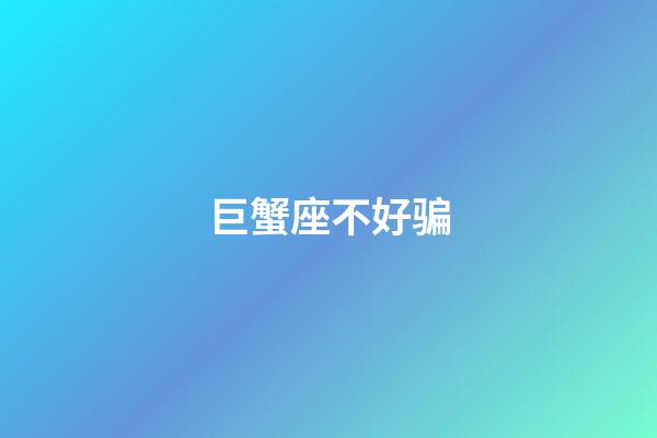 巨蟹座不好骗-第1张-星座运势-玄机派