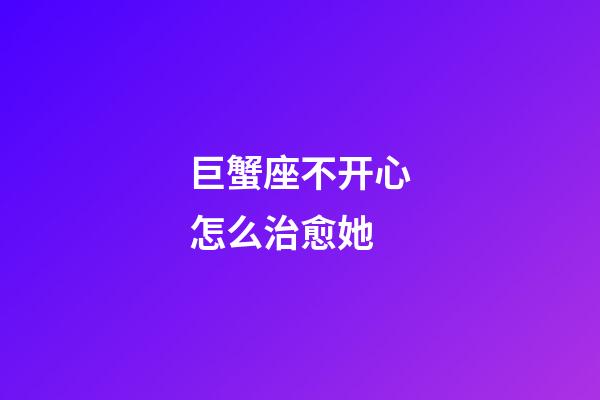 巨蟹座不开心怎么治愈她-第1张-星座运势-玄机派