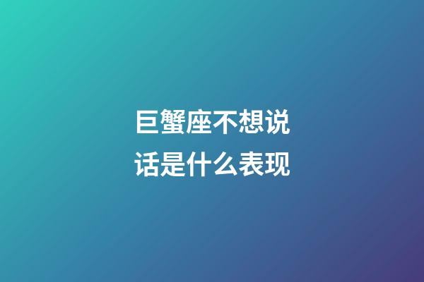 巨蟹座不想说话是什么表现-第1张-星座运势-玄机派