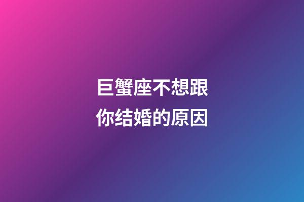巨蟹座不想跟你结婚的原因