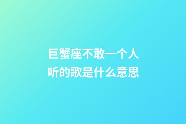 巨蟹座不敢一个人听的歌是什么意思-第1张-星座运势-玄机派