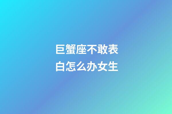 巨蟹座不敢表白怎么办女生-第1张-星座运势-玄机派