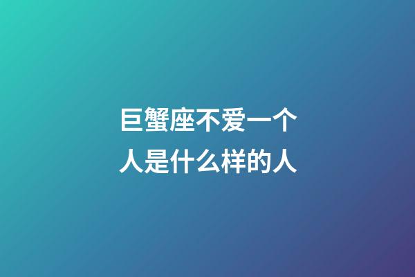 巨蟹座不爱一个人是什么样的人-第1张-星座运势-玄机派
