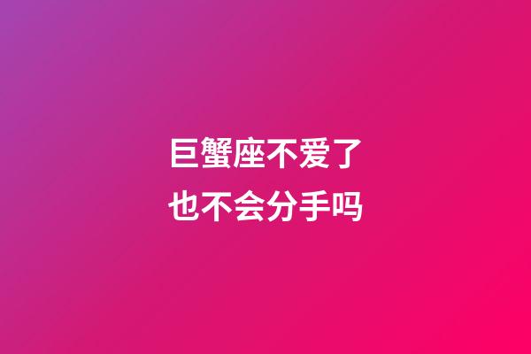 巨蟹座不爱了也不会分手吗-第1张-星座运势-玄机派