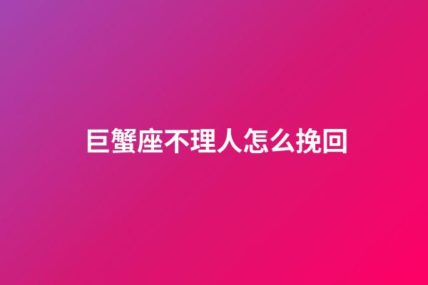 巨蟹座不理人怎么挽回-第1张-星座运势-玄机派