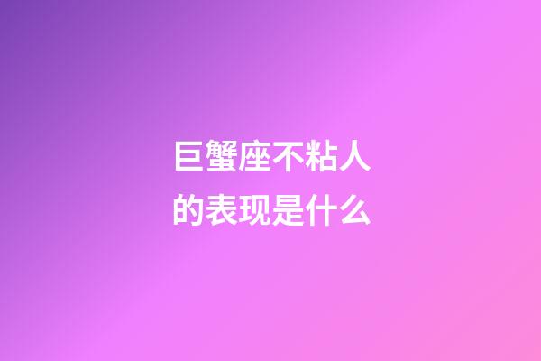 巨蟹座不粘人的表现是什么-第1张-星座运势-玄机派