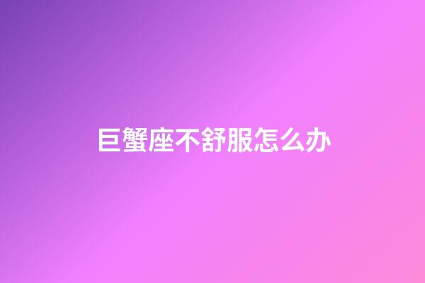 巨蟹座不舒服怎么办-第1张-星座运势-玄机派