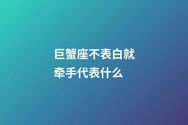 巨蟹座不表白就牵手代表什么-第1张-星座运势-玄机派