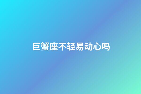 巨蟹座不轻易动心吗-第1张-星座运势-玄机派