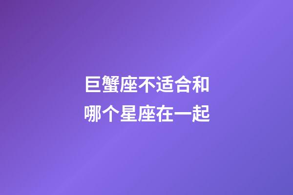 巨蟹座不适合和哪个星座在一起-第1张-星座运势-玄机派