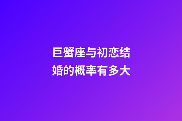 巨蟹座与初恋结婚的概率有多大