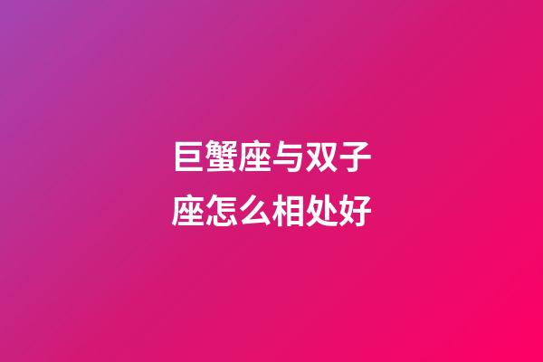 巨蟹座与双子座怎么相处好-第1张-星座运势-玄机派