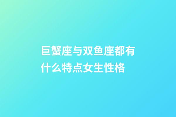 巨蟹座与双鱼座都有什么特点女生性格-第1张-星座运势-玄机派