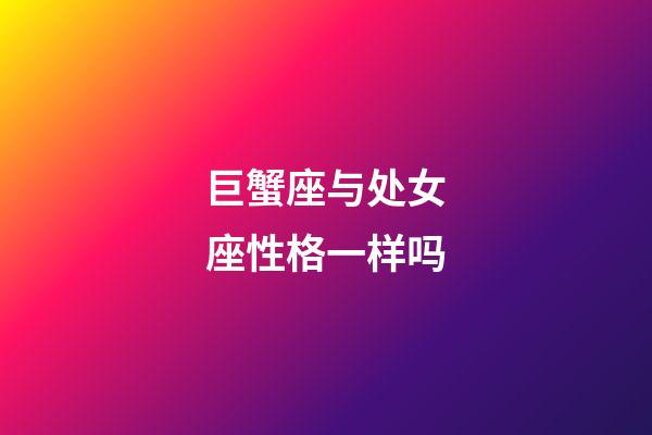 巨蟹座与处女座性格一样吗-第1张-星座运势-玄机派