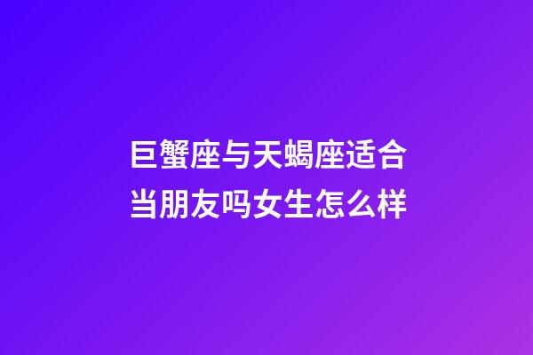 巨蟹座与天蝎座适合当朋友吗女生怎么样-第1张-星座运势-玄机派