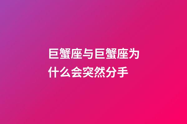 巨蟹座与巨蟹座为什么会突然分手-第1张-星座运势-玄机派