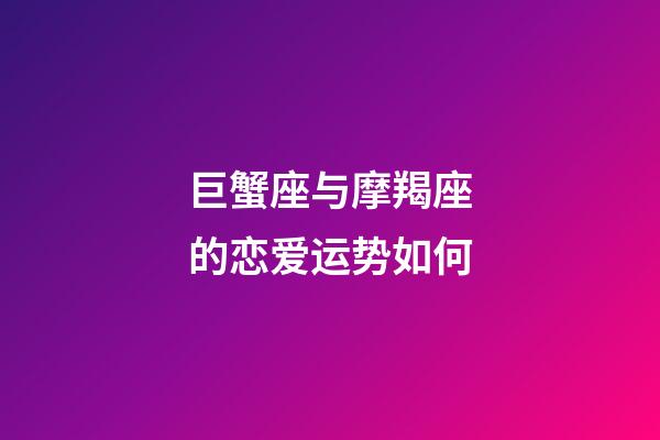 巨蟹座与摩羯座的恋爱运势如何-第1张-星座运势-玄机派