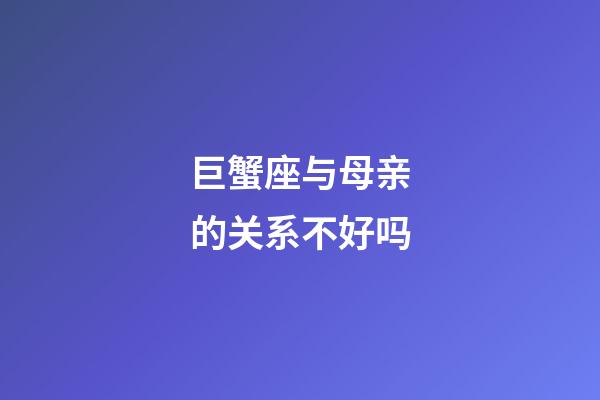 巨蟹座与母亲的关系不好吗-第1张-星座运势-玄机派