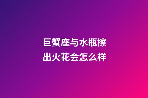 巨蟹座与水瓶擦出火花会怎么样-第1张-星座运势-玄机派