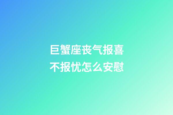 巨蟹座丧气报喜不报忧怎么安慰