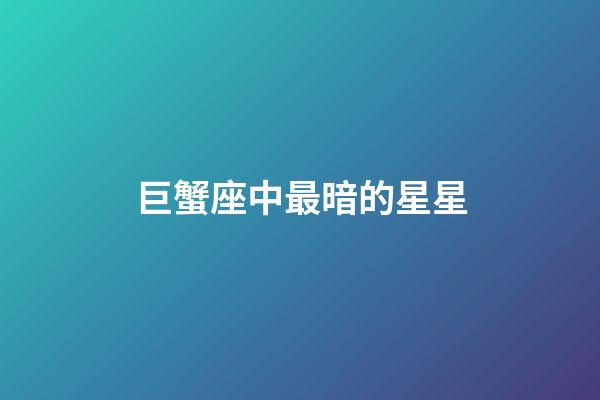 巨蟹座中最暗的星星-第1张-星座运势-玄机派