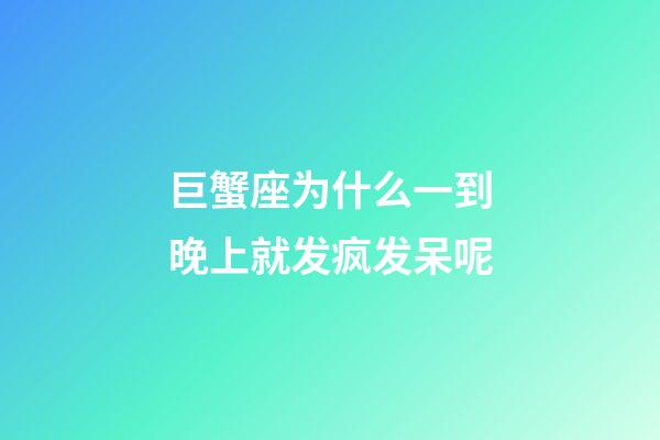 巨蟹座为什么一到晚上就发疯发呆呢