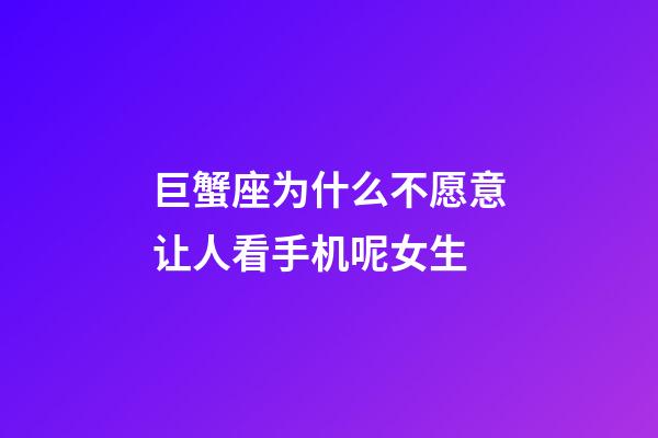 巨蟹座为什么不愿意让人看手机呢女生-第1张-星座运势-玄机派